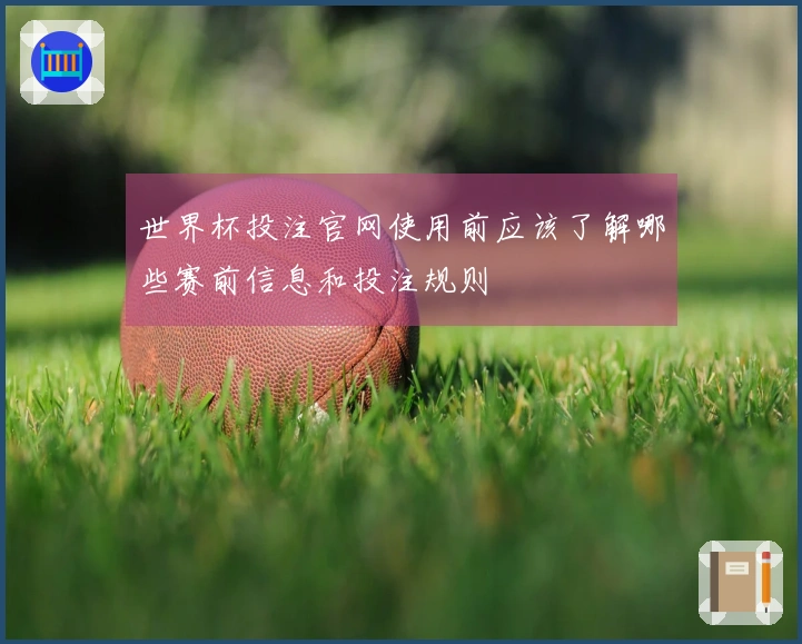世界杯投注官网使用前应该了解哪些赛前信息和投注规则