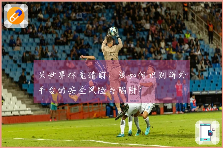 买世界杯竞猜前，该如何识别海外平台的安全风险与陷阱？