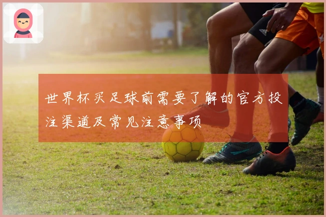 世界杯买足球前需要了解的官方投注渠道及常见注意事项