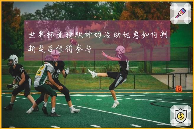 世界杯竞猜软件的活动优惠如何判断是否值得参与